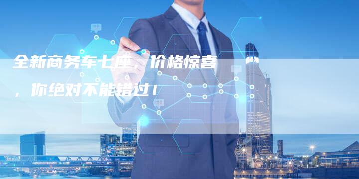 全新商务车七座,价格惊喜,你绝对不能错过!-车时代
