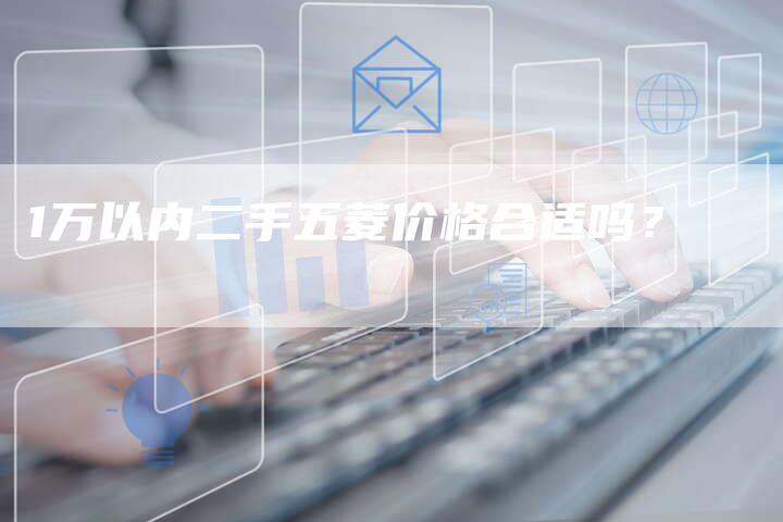 1万以内二手五菱价格合适吗?-车时代