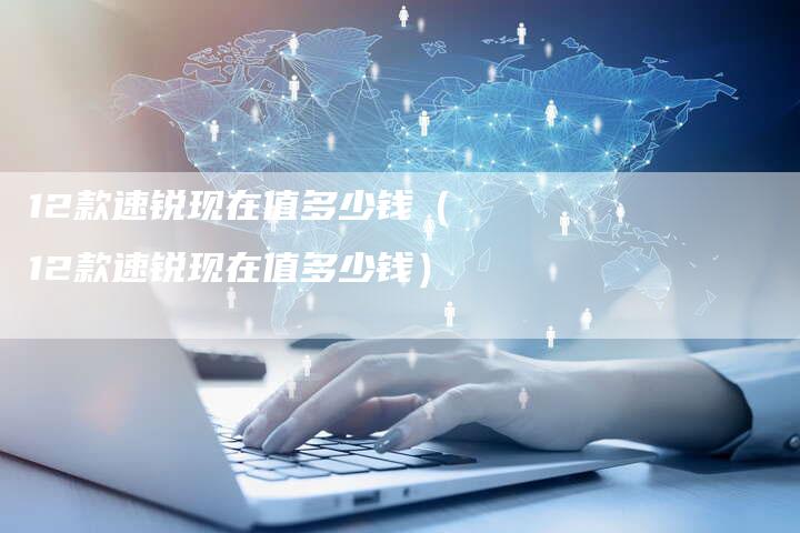 12款速锐现在值多少钱(12款速锐现在值多少钱)-车时代