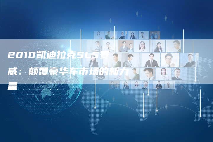 2010凯迪拉克SLS赛威:颠覆豪华车市场的新力量-车时代