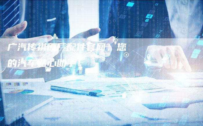 广汽传祺原厂配件官网,您的汽车贴心助手!-车时代