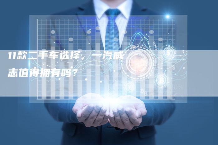 11款二手车选择,一汽威志值得拥有吗?-车时代