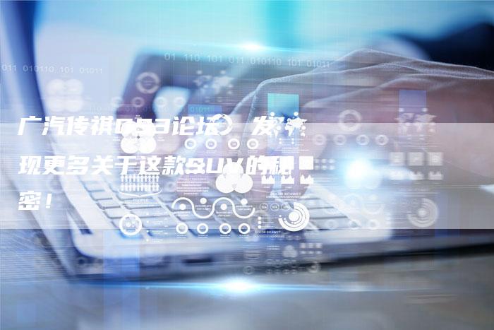广汽传祺GS3论坛 发现更多关于这款SUV的秘密!-车时代