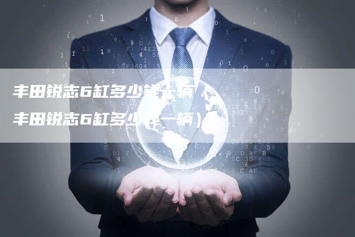 丰田锐志6缸多少钱一辆(丰田锐志6缸多少钱一辆)-车时代