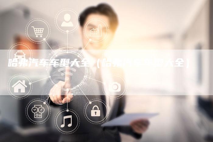 哈弗汽车车型大全(哈弗汽车车型大全)-车时代