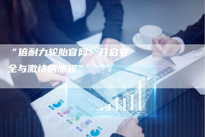 “倍耐力轮胎官网:开启安全与激情的旅程”-车时代