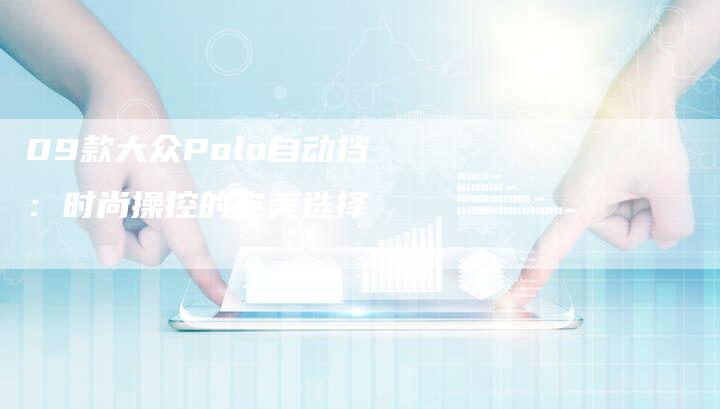09款大众Polo自动挡:时尚操控的完美选择-车时代