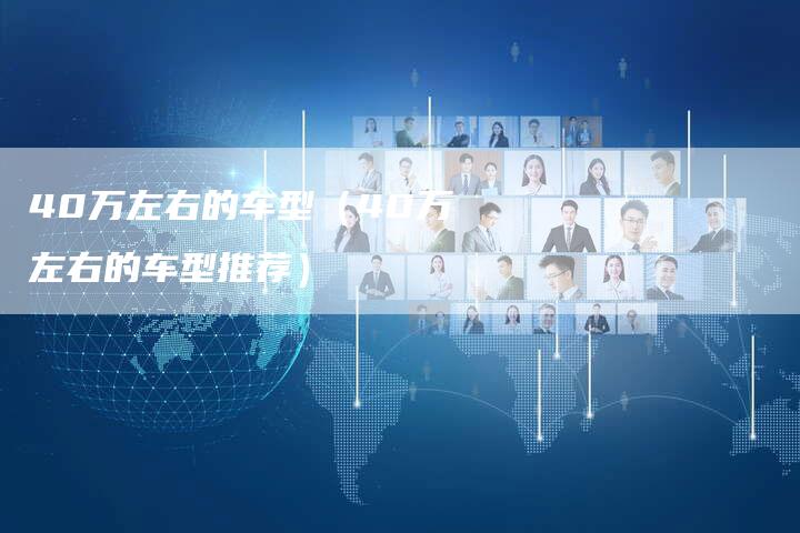 40万左右的车型(40万左右的车型推荐)-车时代