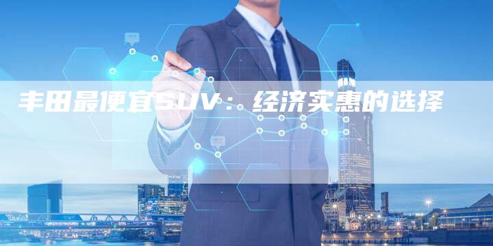 丰田最便宜SUV：经济实惠的选择-车时代