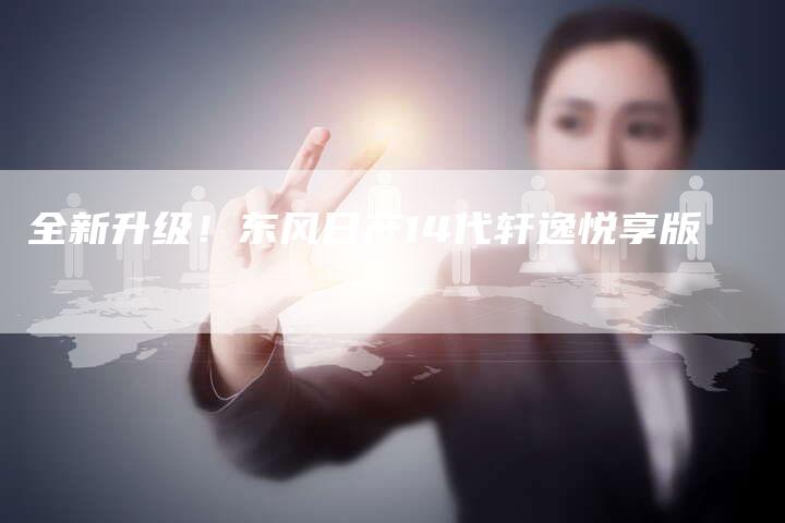 全新升级!东风日产14代轩逸悦享版-车时代