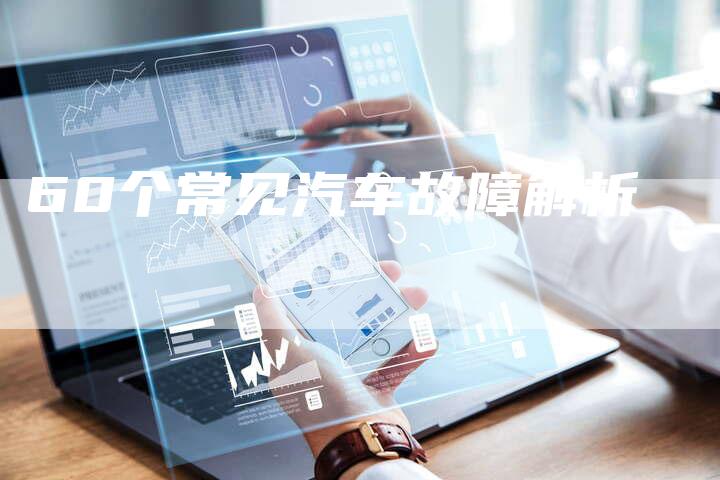 60个常见汽车故障解析-车时代