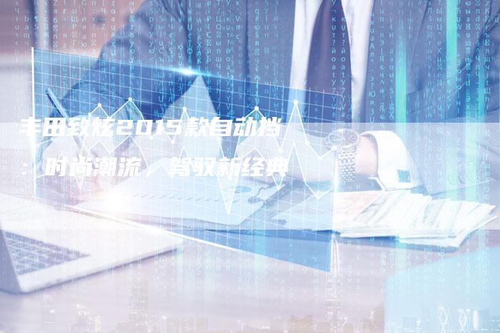 丰田致炫2015款自动挡：时尚潮流，驾驭新经典