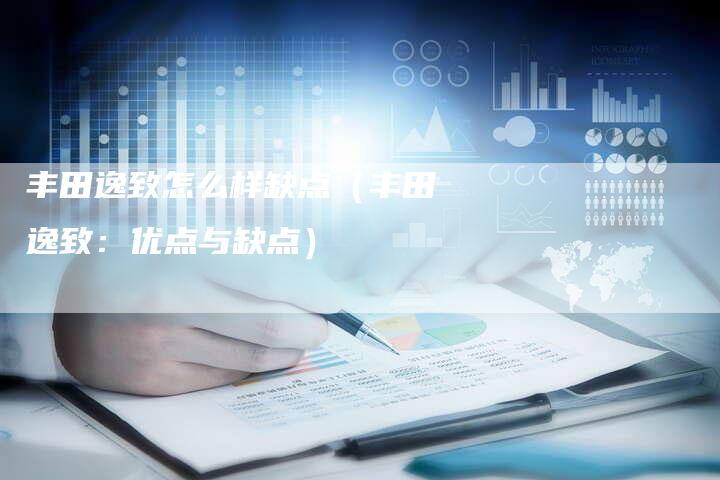 丰田逸致怎么样缺点(丰田逸致:优点与缺点)-车时代