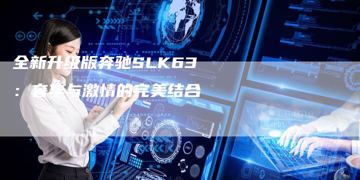 全新升级版奔驰SLK63:奢华与激情的完美结合-车时代