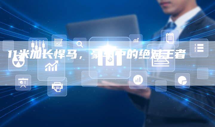 11米加长悍马,豪车中的绝对王者-车时代