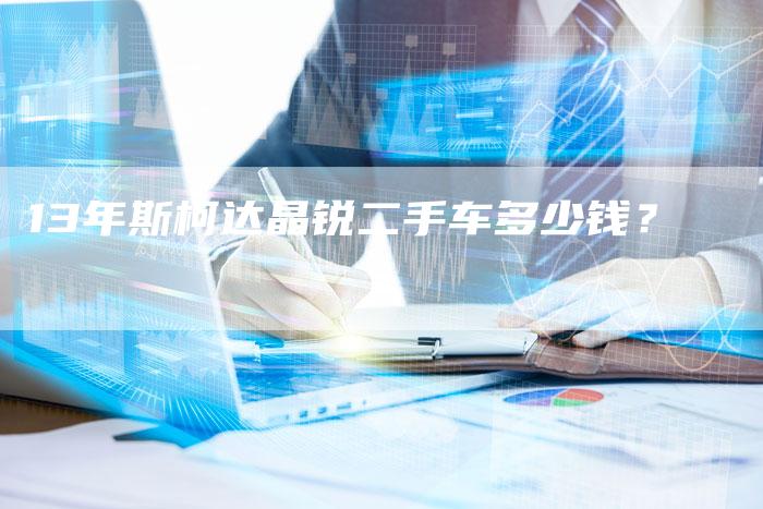 13年斯柯达晶锐二手车多少钱?-车时代