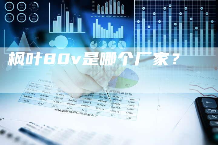枫叶80v是哪个厂家?-车时代