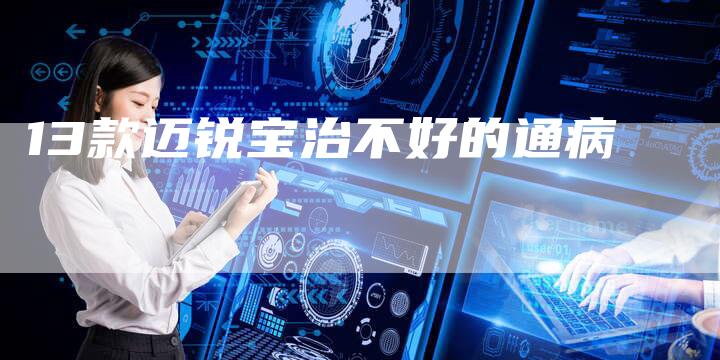 13款迈锐宝治不好的通病