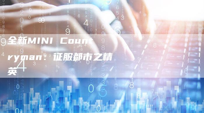 全新MINI Countryman:征服都市之精英-车时代