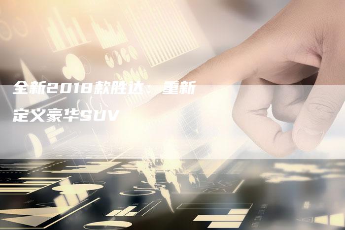全新2018款胜达:重新定义豪华SUV-车时代