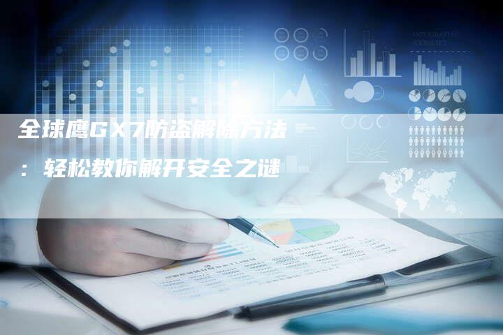 全球鹰GX7防盗解除方法:轻松教你解开安全之谜-车时代
