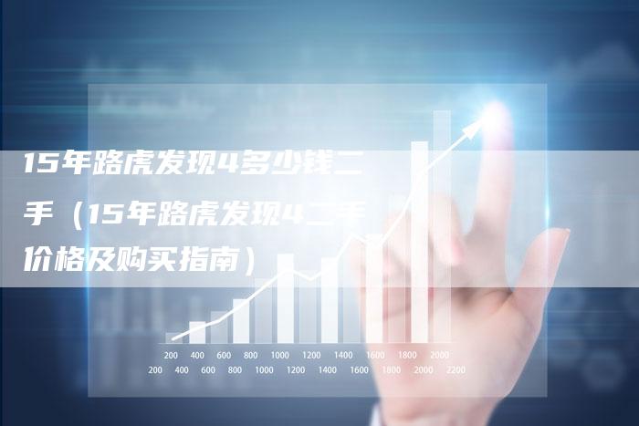 15年路虎发现4多少钱二手(15年路虎发现4二手价格及购买指南)-车时代