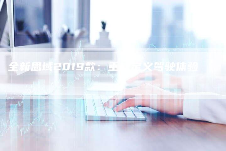 全新思域2019款:重新定义驾驶体验-车时代