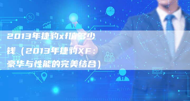 2013年捷豹xf值多少钱(2013年捷豹XF:豪华与性能的完美结合)-车时代