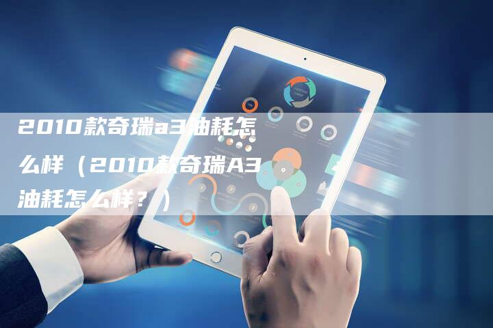 2010款奇瑞a3油耗怎么样(2010款奇瑞A3油耗怎么样?)-车时代