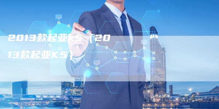 2013款起亚k5（2013款起亚K5）-车时代