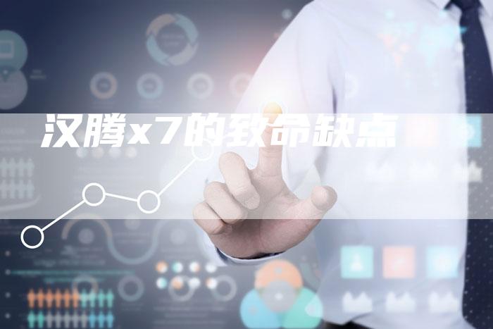 汉腾x7的致命缺点-车时代