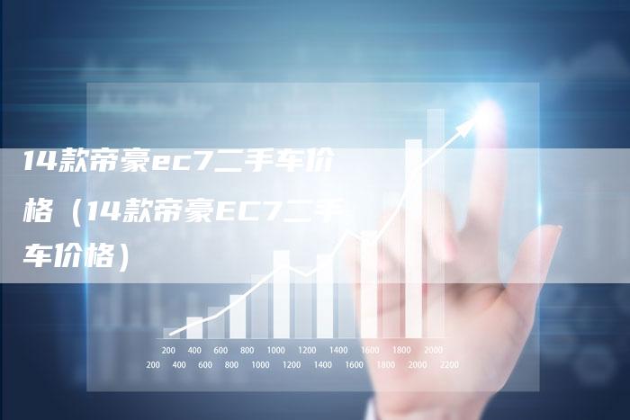 14款帝豪ec7二手车价格（14款帝豪EC7二手车价格）-车时代
