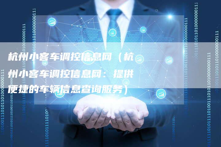 杭州小客车调控信息网（杭州小客车调控信息网：提供便捷的车辆信息查询服务）