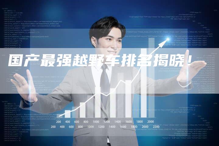国产最强越野车排名揭晓!-车时代