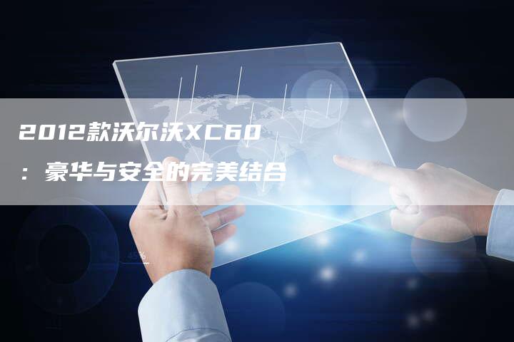 2012款沃尔沃XC60:豪华与安全的完美结合-车时代