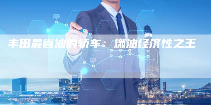 丰田最省油的轿车:燃油经济性之王-车时代