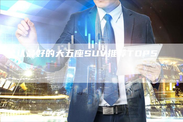 公认最好的大五座SUV推荐TOP5-车时代