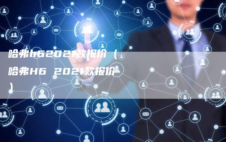 哈弗h62021款报价(哈弗H6 2021款报价)-车时代