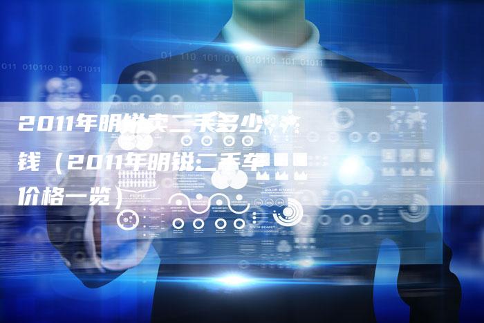 2011年明锐卖二手多少钱（2011年明锐二手车价格一览）