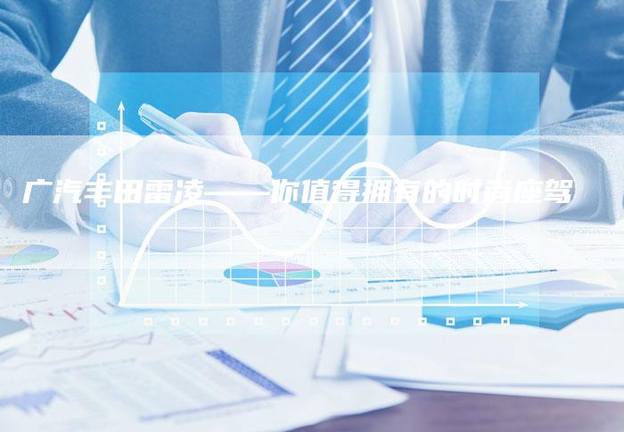 广汽丰田雷凌——你值得拥有的时尚座驾-车时代