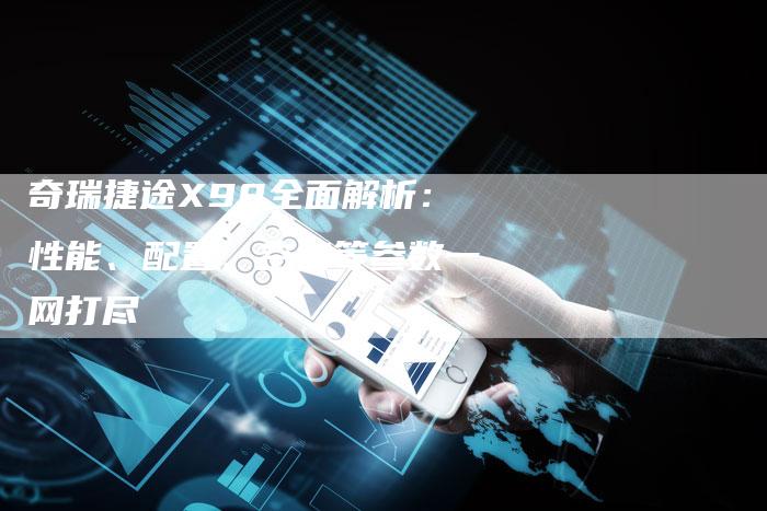 奇瑞捷途X90全面解析：性能、配置、空间等参数一网打尽-车时代