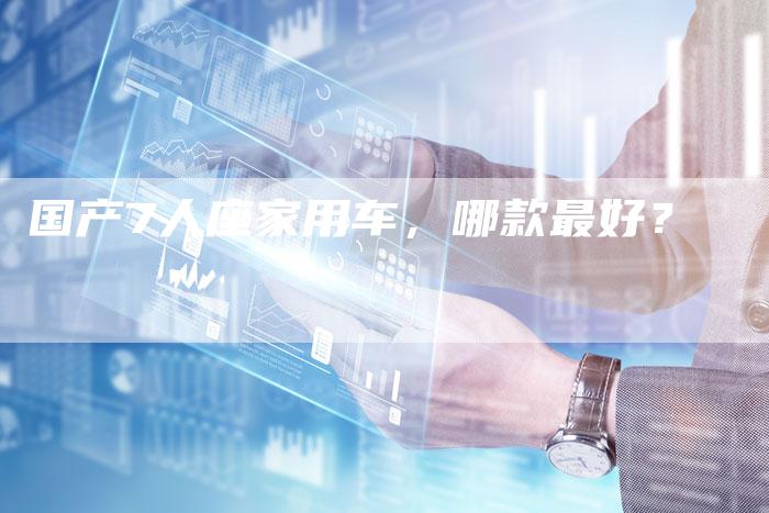 国产7人座家用车,哪款最好?
