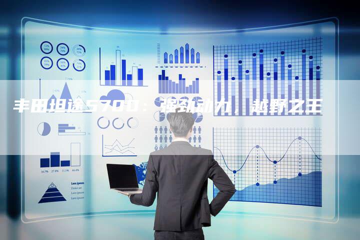 丰田坦途5700：强劲动力，越野之王-车时代