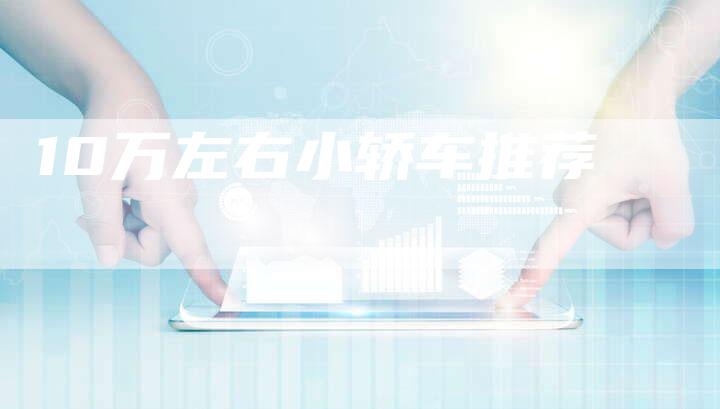 10万左右小轿车推荐-车时代