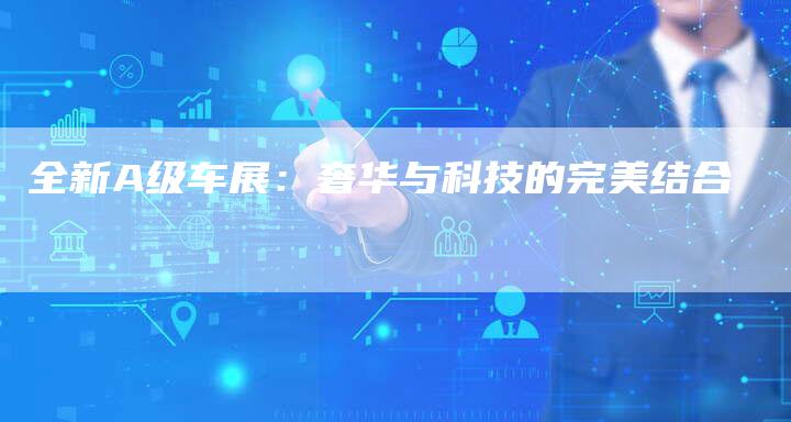 全新A级车展:奢华与科技的完美结合-车时代