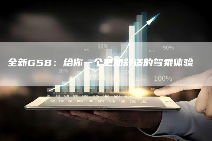 全新GS8:给你一个更加舒适的驾乘体验-车时代