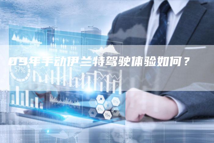 09年手动伊兰特驾驶体验如何?-车时代