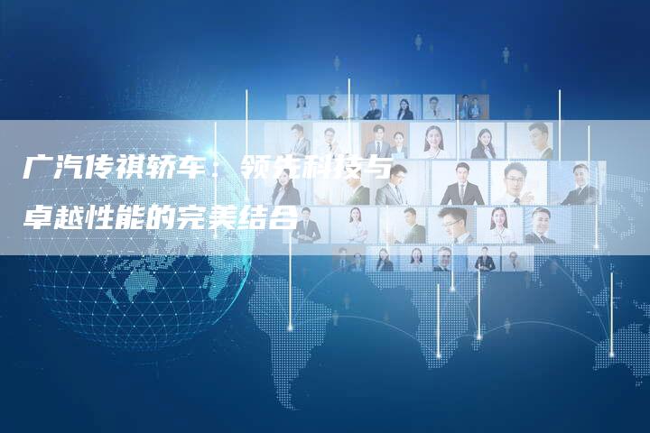 广汽传祺轿车:领先科技与卓越性能的完美结合-车时代