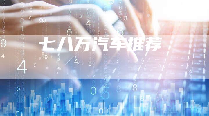 七八万汽车推荐-车时代