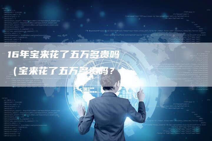 16年宝来花了五万多贵吗(宝来花了五万多贵吗?)-车时代